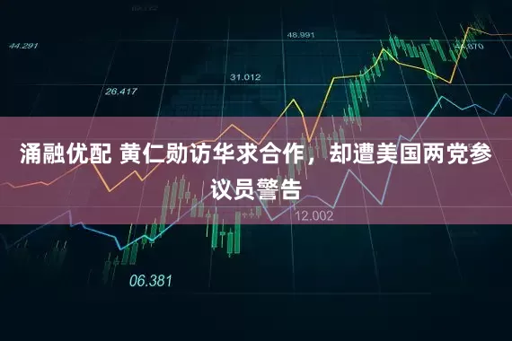 涌融优配 黄仁勋访华求合作，却遭美国两党参议员警告