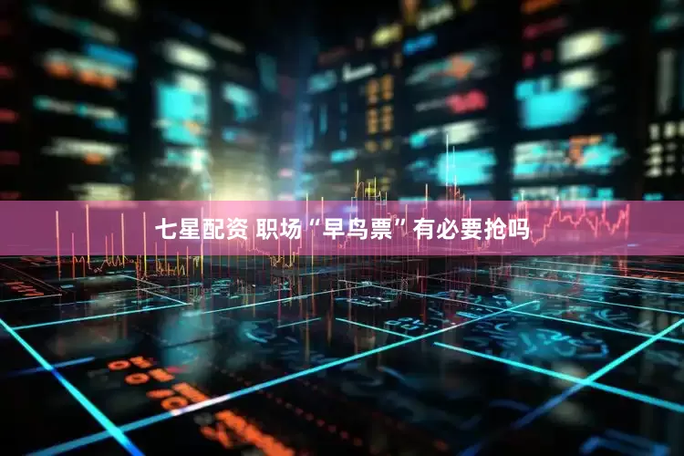 七星配资 职场“早鸟票”有必要抢吗