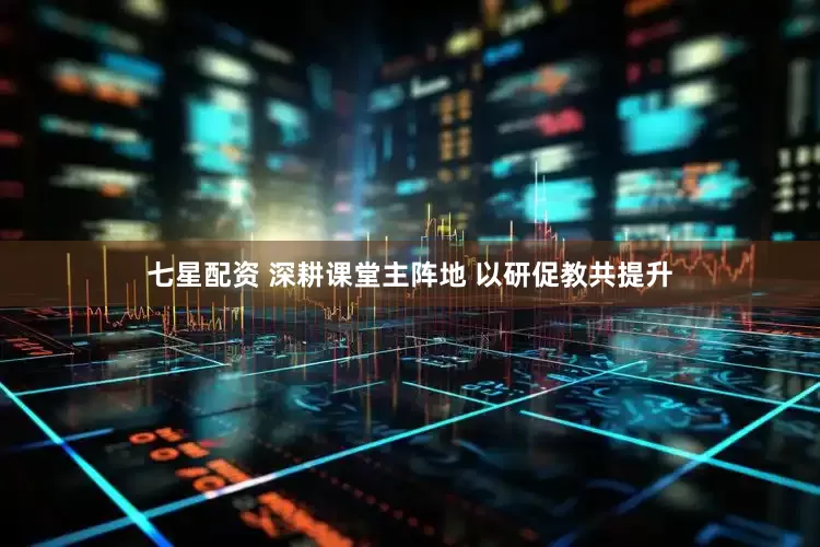 七星配资 深耕课堂主阵地 以研促教共提升