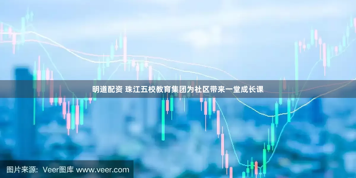 明道配资 珠江五校教育集团为社区带来一堂成长课