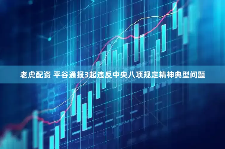 老虎配资 平谷通报3起违反中央八项规定精神典型问题